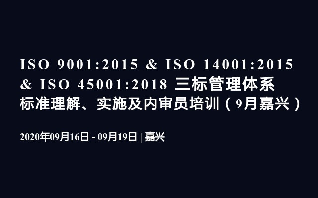 ISO 9001:2015 & ISO 14001:2015 & ISO 45001:2018 三标管理体系标准理解、实施及内审员培训（9月嘉兴）