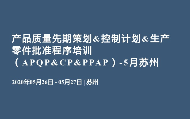 产品质量先期策划&控制计划&生产零件批准程序培训 （APQP&CP&PPAP）-5月苏州