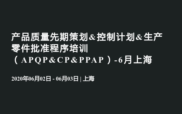 产品质量先期策划&控制计划&生产零件批准程序培训 （APQP&CP&PPAP）-6月上海