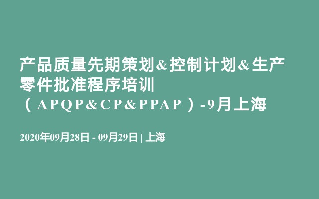 产品质量先期策划&控制计划&生产零件批准程序培训 （APQP&CP&PPAP）-9月上海