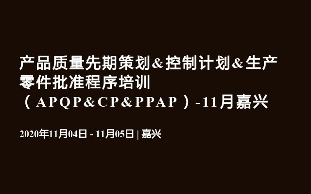 产品质量先期策划&控制计划&生产零件批准程序培训 （APQP&CP&PPAP）-11月嘉兴