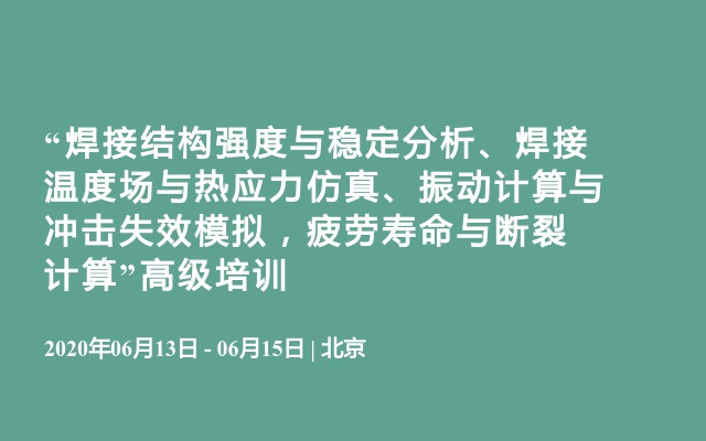 “焊接结构强度与稳定分析、焊接温度场与热应力仿真、振动计算与冲击失效模拟，疲劳寿命与断裂计算”高级培训