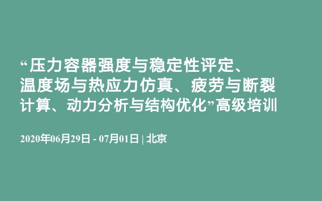 “压力容器强度与稳定性评定、温度场与热应力仿真、疲劳与断裂计算、动力分析与结构优化”高级培训