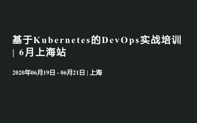 基于Kubernetes的DevOps实战培训 | 6月上海站