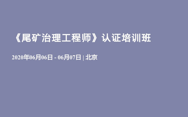 尾矿库综合治理与资源利用暨《尾矿治理工程师》认证培训班