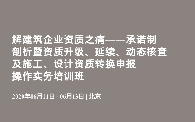 解建筑企业资质之痛——承诺制剖析暨资质升级、延续、动态核查及施工、设计资质转换申报操作实务培训班