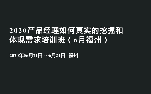 2020产品经理如何真实的挖掘和体现需求培训班（6月福州）