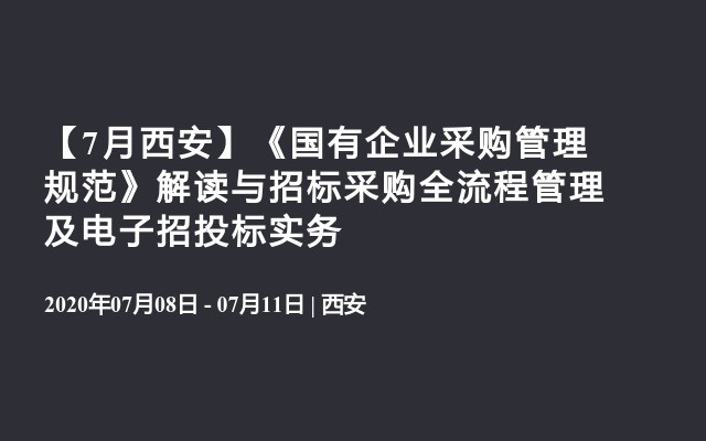 【7月西安】《国有企业采购管理规范》解读与招标采购全流程管理及电子招投标实务