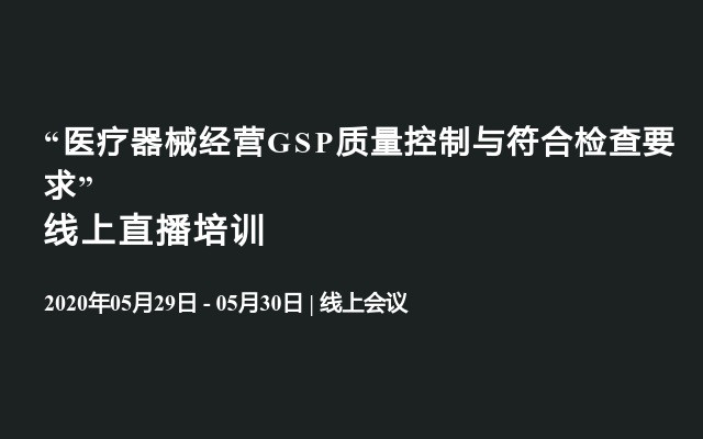 “医疗器械经营GSP质量控制与符合检查要求”线上直播培训