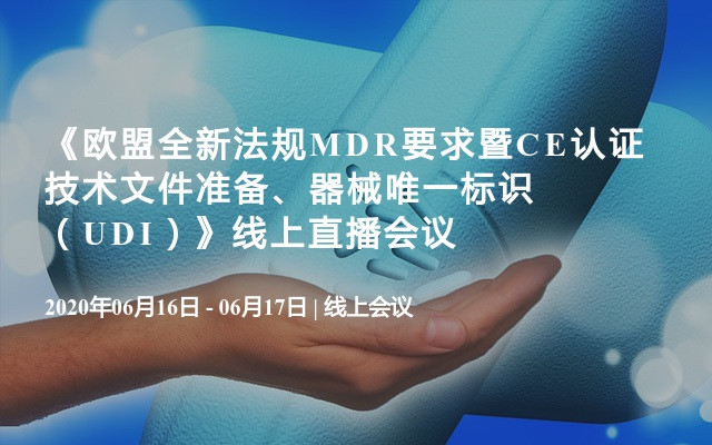 《欧盟全新法规MDR要求暨CE认证技术文件准备、器械唯一标识（UDI）》线上直播会议