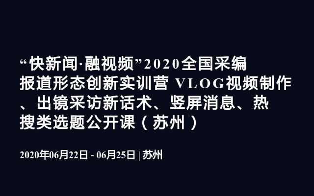 “快新闻·融视频”2020全国采编报道形态创新实训营 VLOG视频制作、出镜采访新话术、竖屏消息、热搜类选题公开课（苏州）