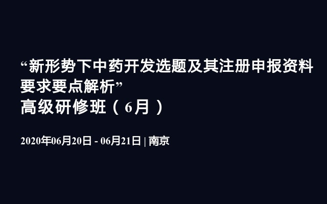 “新形势下中药开发选题及其注册申报资料要求要点解析” 高级研修班（6月）