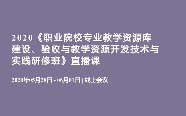 2020《职业院校专业教学资源库建设、验收与教学资源开发技术与实践研修班》直播课