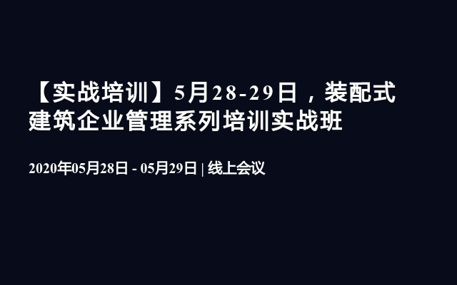 【实战培训】5月28-29日，装配式建筑企业管理系列培训实战班