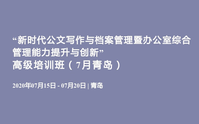 “新时代公文写作与档案管理暨办公室综合管理能力提升与创新”高级培训班（7月青岛）