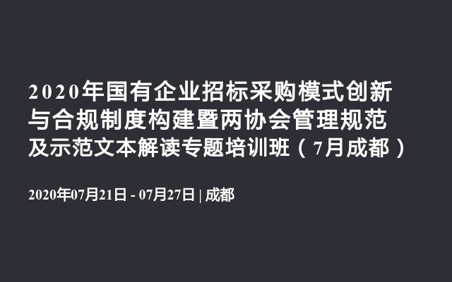 2020年国有企业招标采购模式创新与合规制度构建暨两协会管理规范及示范文本解读专题培训班（7月成都）