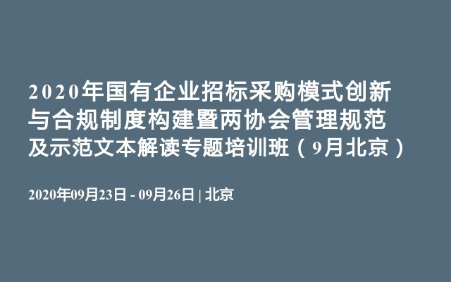 2020年国有企业招标采购模式创新与合规制度构建暨两协会管理规范及示范文本解读专题培训班（9月北京）