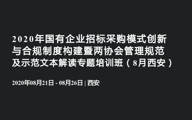 2020年国有企业招标采购模式创新与合规制度构建暨两协会管理规范及示范文本解读专题培训班（8月西安）