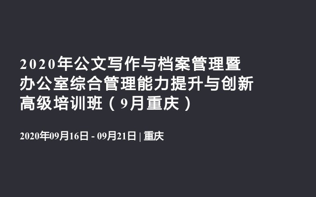 2020年公文写作与档案管理暨办公室综合管理能力提升与创新高级培训班（9月重庆）