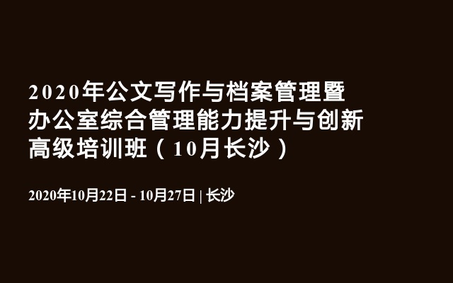 2020年公文写作与档案管理暨办公室综合管理能力提升与创新高级培训班（10月长沙）