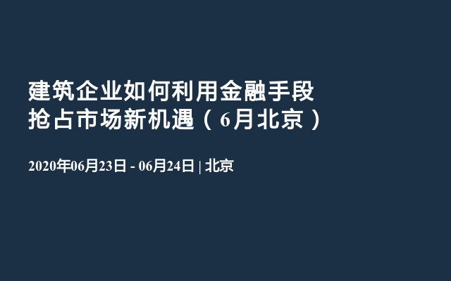 建筑企业如何利用金融手段抢占市场新机遇（6月北京）