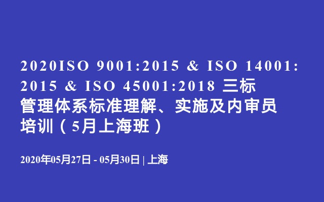 2020 ISO 9001:2015 & ISO 14001:2015 & ISO 45001:2018  三标管理体系标准理解、实施及内审员培训（5月上海班）