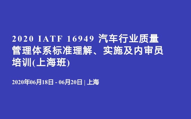 2020 IATF 16949 汽车行业质量管理体系标准理解、实施及内审员培训(上海班)
