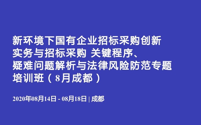 新环境下国有企业招标采购创新实务与招标采购 关键程序、疑难问题解析与法律风险防范专题培训班（8月成都）