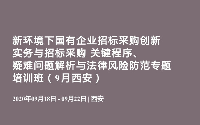 新环境下国有企业招标采购创新实务与招标采购 关键程序、疑难问题解析与法律风险防范专题培训班（9月西安）