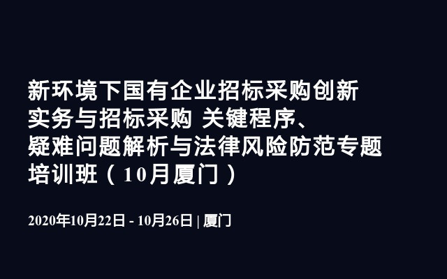 新环境下国有企业招标采购创新实务与招标采购 关键程序、疑难问题解析与法律风险防范专题培训班（10月厦门）