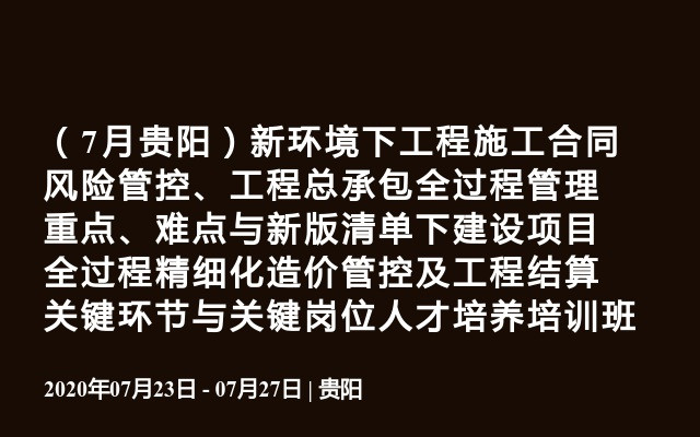 （7月贵阳）新环境下工程施工合同风险管控、工程总承包全过程管理重点、难点与新版清单下建设项目全过程精细化造价管控及工程结算关键环节与关键岗位人才培养培训班