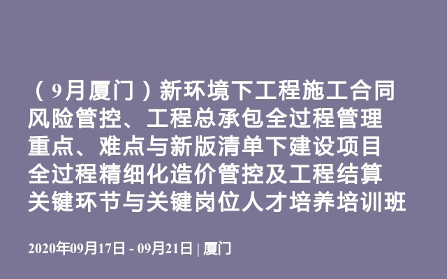 （9月厦门）新环境下工程施工合同风险管控、工程总承包全过程管理重点、难点与新版清单下建设项目全过程精细化造价管控及工程结算关键环节与关键岗位人才培养培训班