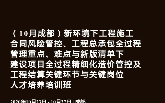 （10月成都）新环境下工程施工合同风险管控、工程总承包全过程管理重点、难点与新版清单下建设项目全过程精细化造价管控及工程结算关键环节与关键岗位人才培养培训班