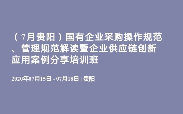 （7月贵阳）国有企业采购操作规范、管理规范解读暨企业供应链创新应用案例分享培训班