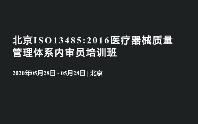 北京ISO13485:2016医疗器械质量管理体系内审员培训班