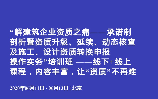 “解建筑企业资质之痛——承诺制剖析暨资质升级、延续、动态核查及施工、设计资质转换申报操作实务”培训班 ——线下+线上课程，内容丰富，让“资质”不再难