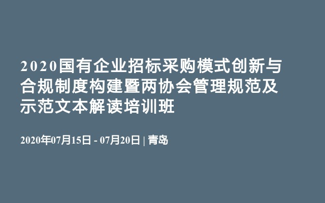 2020国有企业招标采购模式创新与合规制度构建暨两协会管理规范及示范文本解读培训班（7月青岛）