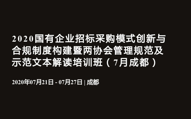 2020国有企业招标采购模式创新与合规制度构建暨两协会管理规范及示范文本解读培训班（7月成都）