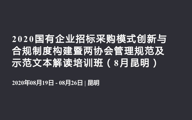 2020国有企业招标采购模式创新与合规制度构建暨两协会管理规范及示范文本解读培训班（8月昆明）