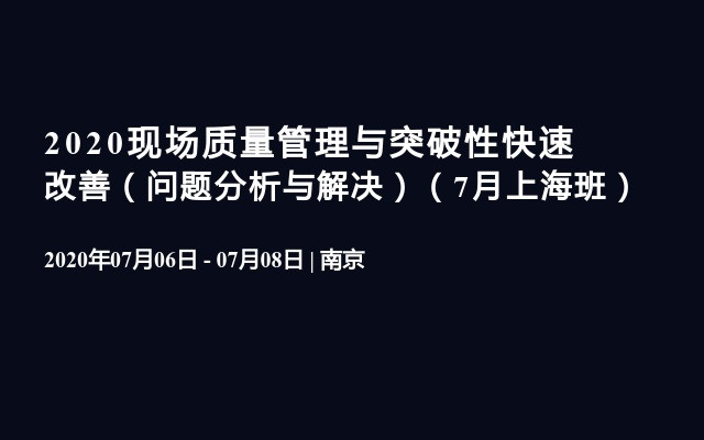 2020现场质量管理与突破性快速改善（问题分析与解决）（7月上海班）