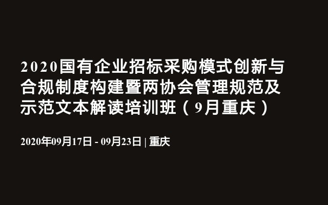 2020国有企业招标采购模式创新与合规制度构建暨两协会管理规范及示范文本解读培训班（9月重庆）