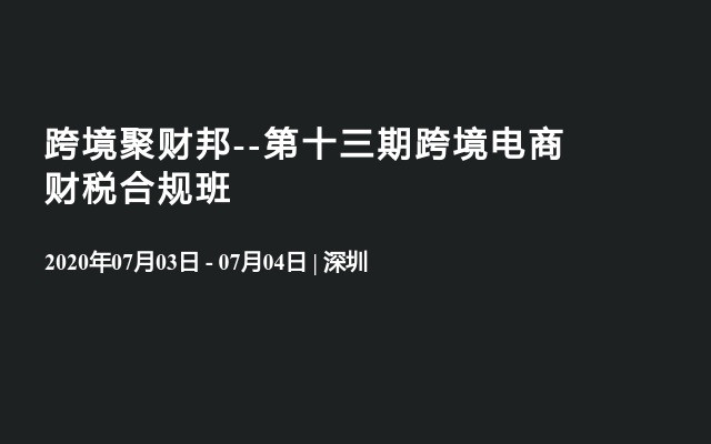 跨境聚财邦--第十三期跨境电商财税合规班