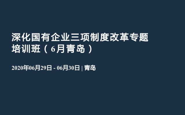 深化国有企业三项制度改革专题培训班（6月青岛）