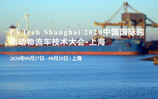 EVTech Shanghai 2020中国国际纯电动物流车技术大会•上海