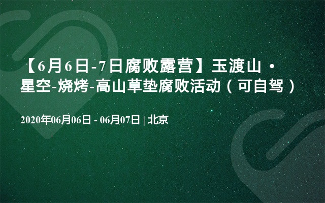 【6月6日-7日腐败露营】玉渡山 • 星空-烧烤-高山草垫腐败活动（可自驾）