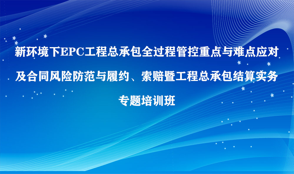 新环境下EPC工程总承包全过程管控重点与难点应对专题培训班（6月成都）