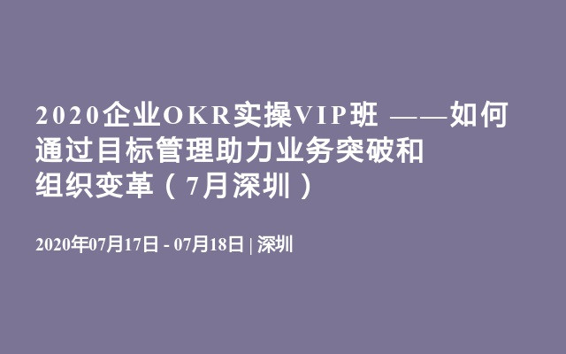 2020企业OKR实操VIP班 ——如何通过目标管理助力业务突破和组织变革（7月深圳）