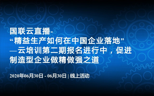 国联云直播-“精益生产如何在中国企业落地”—云培训第二期报名进行中，促进制造型企业做精做强之道