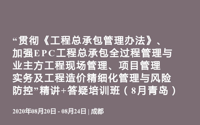 “贯彻《工程总承包管理办法》、加强EPC工程总承包全过程管理与业主方工程现场管理、项目管理实务及工程造价精细化管理与风险防控”精讲+答疑培训班（8月青岛）