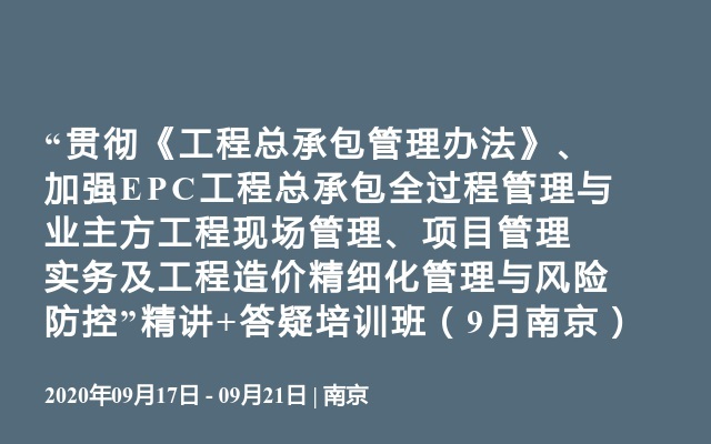 “贯彻《工程总承包管理办法》、加强EPC工程总承包全过程管理与业主方工程现场管理、项目管理实务及工程造价精细化管理与风险防控”精讲+答疑培训班（9月南京）